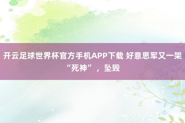 开云足球世界杯官方手机APP下载 好意思军又一架“死神” ，坠毁