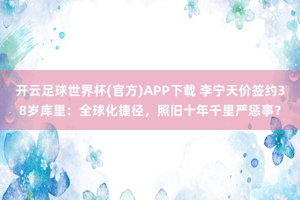 开云足球世界杯(官方)APP下载 李宁天价签约38岁库里：全球化捷径，照旧十年千里严惩事？