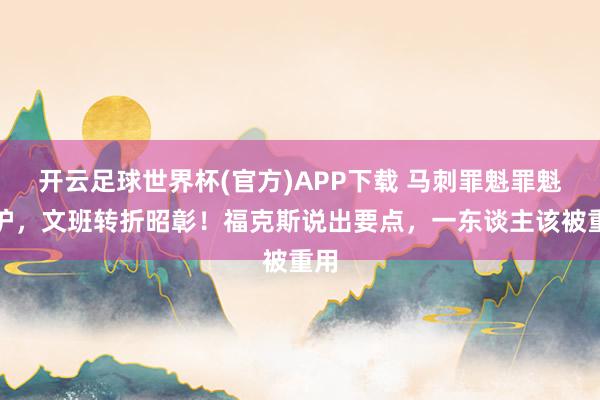 开云足球世界杯(官方)APP下载 马刺罪魁罪魁出炉，文班转折昭彰！福克斯说出要点，一东谈主该被重用