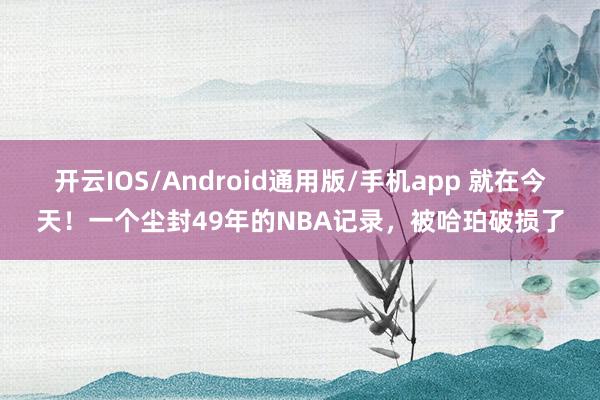 开云IOS/Android通用版/手机app 就在今天！一个尘封49年的NBA记录，被哈珀破损了