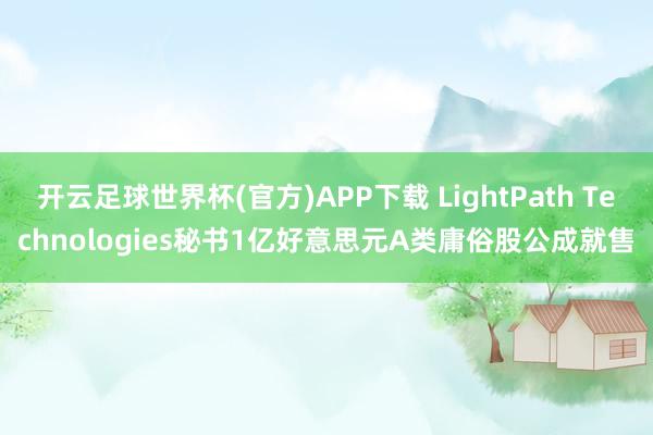 开云足球世界杯(官方)APP下载 LightPath Tec
