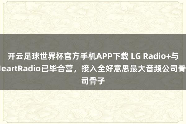 开云足球世界杯官方手机APP下载 LG Radio+与iHe
