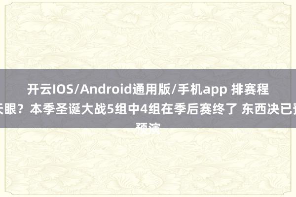 开云IOS/Android通用版/手机app 排赛程开天眼？本季圣诞大战5组中4组在季后赛终了 东西决已预演
