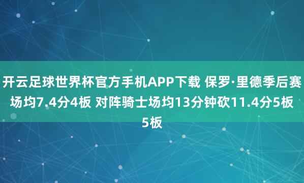 开云足球世界杯官方手机APP下载 保罗·里德季后赛场均7.4分4板 对阵骑士场均13分钟砍11.4分5板