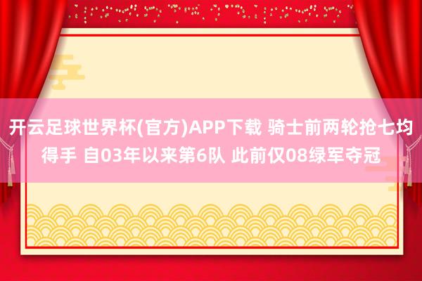 开云足球世界杯(官方)APP下载 骑士前两轮抢七均得手 自03年以来第6队 此前仅08绿军夺冠