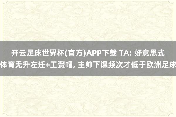 开云足球世界杯(官方)APP下载 TA: 好意思式体育无升左迁+工资帽， 主帅下课频次才低于欧洲足球