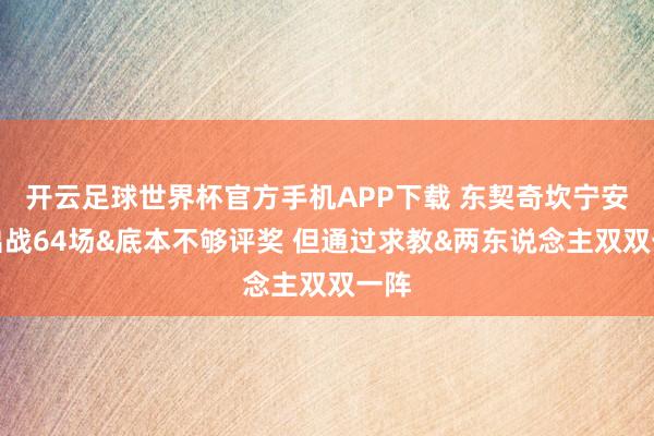 开云足球世界杯官方手机APP下载 东契奇坎宁安齐出战64场&底本不够评奖 但通过求教&两东说念主双双一阵
