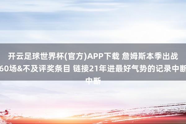 开云足球世界杯(官方)APP下载 詹姆斯本季出战60场&不及评奖条目 链接21年进最好气势的记录中断
