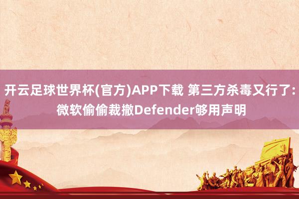 开云足球世界杯(官方)APP下载 第三方杀毒又行了: 微软偷偷裁撤Defender够用声明