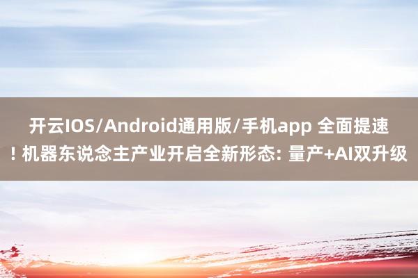 开云IOS/Android通用版/手机app 全面提速! 机器东说念主产业开启全新形态: 量产+AI双升级