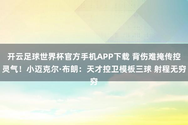 开云足球世界杯官方手机APP下载 背伤难掩传控灵气！小迈克尔·布朗：天才控卫模板三球 射程无穷