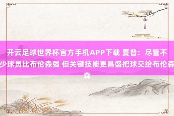 开云足球世界杯官方手机APP下载 夏普：尽管不少球员比布伦森强 但关键技能更昌盛把球交给布伦森