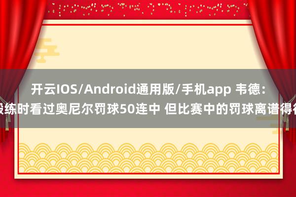 开云IOS/Android通用版/手机app 韦德：锻练时看过奥尼尔罚球50连中 但比赛中的罚球离谱得很