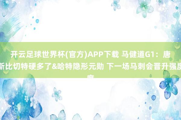 开云足球世界杯(官方)APP下载 马健道G1：唐斯比切特硬多了&哈特隐形元勋 下一场马刺会晋升强度