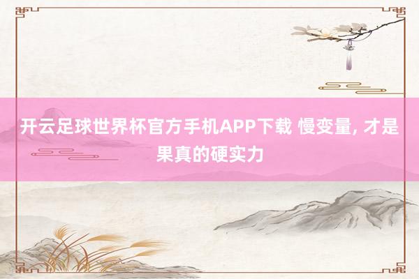 开云足球世界杯官方手机APP下载 慢变量， 才是果真的硬实力