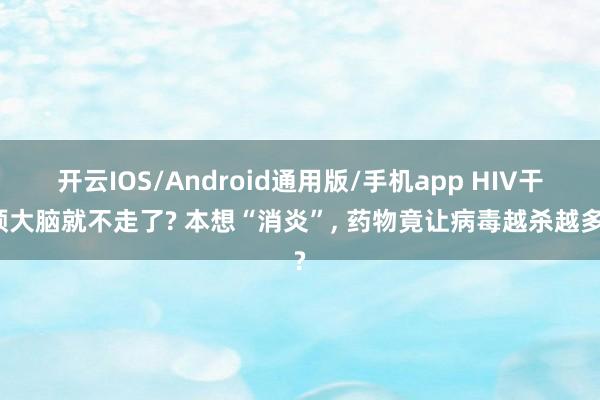 开云IOS/Android通用版/手机app HIV干预大脑就不走了? 本想“消炎”， 药物竟让病毒越杀越多?