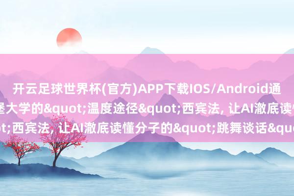 开云足球世界杯(官方)APP下载IOS/Android通用版/手机app 用匹兹堡大学的"温度途径"西宾法， 让AI澈底读懂分子的"跳舞谈话"