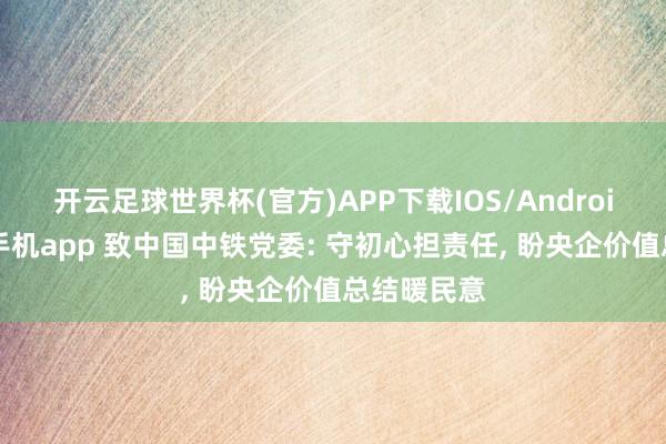 开云足球世界杯(官方)APP下载IOS/Android通用版/手机app 致中国中铁党委: 守初心担责任, 盼央企价值总结暖民意