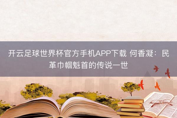 开云足球世界杯官方手机APP下载 何香凝：民革巾帼魁首的传说一世