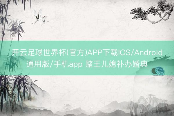 开云足球世界杯(官方)APP下载IOS/Android通用版/手机app 赌王儿媳补办婚典