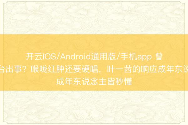 开云IOS/Android通用版/手机app 曾沛慈四公舞台出事？喉咙红肿还要硬唱，叶一茜的响应成年东说念主皆秒懂