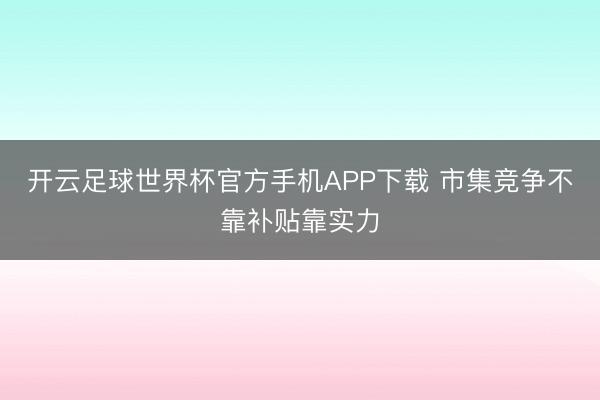 开云足球世界杯官方手机APP下载 市集竞争不靠补贴靠实力
