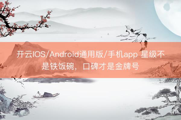 开云IOS/Android通用版/手机app 星级不是铁饭碗,口碑才是金牌号