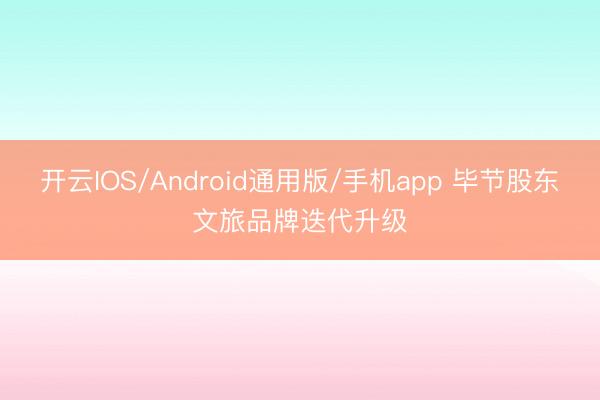开云IOS/Android通用版/手机app 毕节股东文旅品牌迭代升级