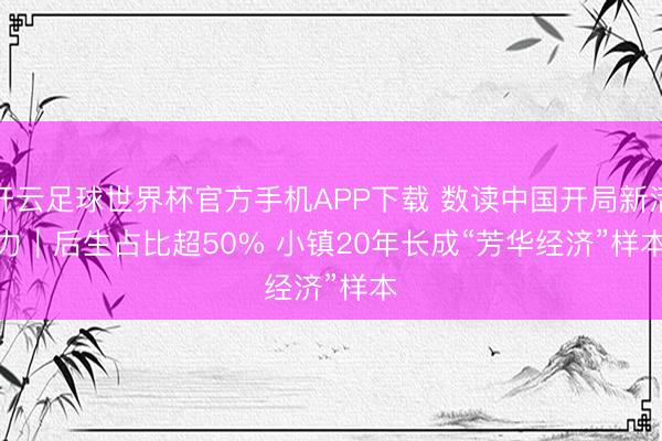 开云足球世界杯官方手机APP下载 数读中国开局新活力｜后生占比超50% 小镇20年长成“芳华经济”样本