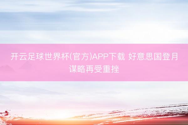 开云足球世界杯(官方)APP下载 好意思国登月谋略再受重挫