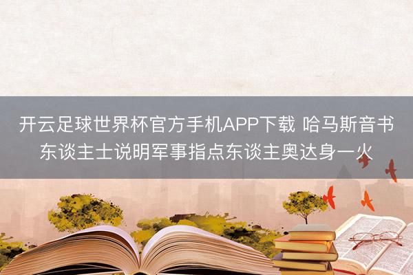 开云足球世界杯官方手机APP下载 哈马斯音书东谈主士说明军事指点东谈主奥达身一火