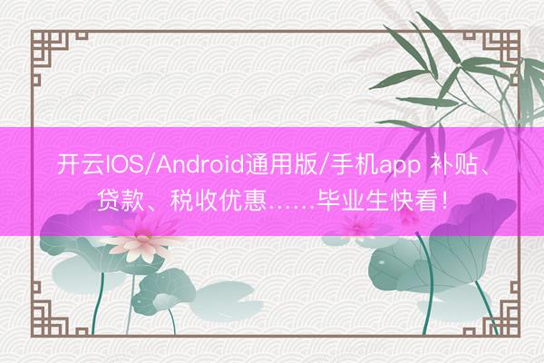 开云IOS/Android通用版/手机app 补贴、贷款、税收优惠……毕业生快看！