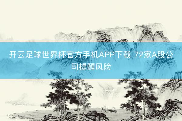 开云足球世界杯官方手机APP下载 72家A股公司提醒风险