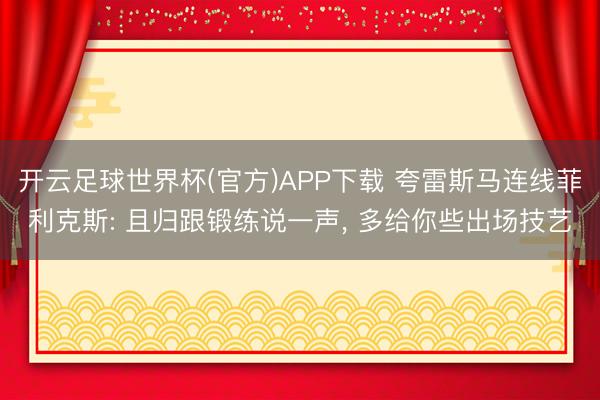 开云足球世界杯(官方)APP下载 夸雷斯马连线菲利克斯: 且归跟锻练说一声， 多给你些出场技艺