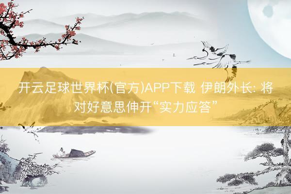 开云足球世界杯(官方)APP下载 伊朗外长: 将对好意思伸开“实力应答”