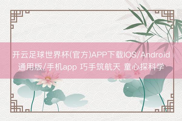 开云足球世界杯(官方)APP下载IOS/Android通用版/手机app 巧手筑航天 童心探科学
