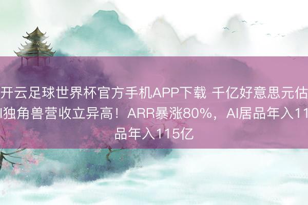 开云足球世界杯官方手机APP下载 千亿好意思元估值AI独角兽营收立异高!ARR暴涨80%,AI居品年入115亿